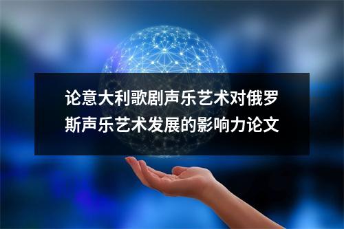 論意大利歌劇聲樂藝術對俄羅斯聲樂藝術發展的影響力論文